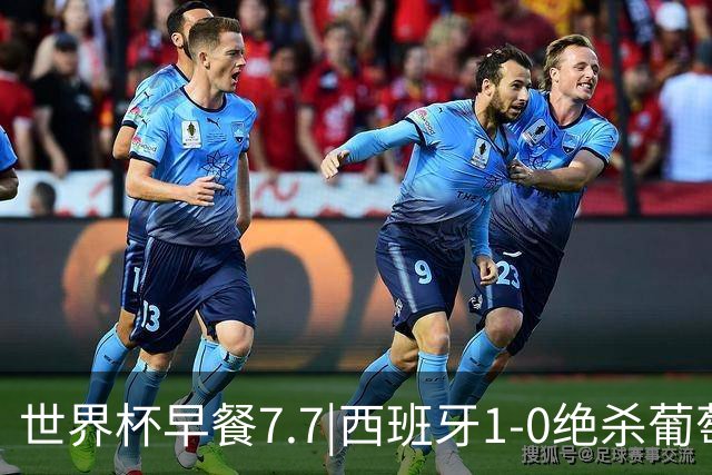 世界杯早餐7.7|西班牙1-0绝杀葡萄牙 中国男篮世预赛大胜中国台北