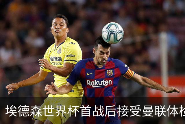 埃德森世界杯首战后接受曼联体检，周薪曝光！被看好适应英超原因揭秘