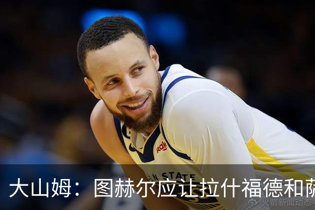 大山姆：图赫尔应让拉什福德和萨卡首发 戈登和马杜埃凯表现不行