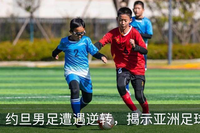 约旦男足遭遇逆转，揭示亚洲足球的两个残酷事实