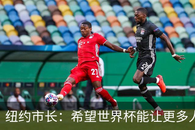 纽约市长：希望世界杯能让更多人爱足球 阿尔特塔让拉亚上位正确