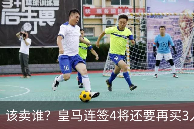 该卖谁？皇马连签4将还要再买3人，一线队25个名额已经超员1人