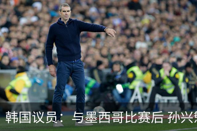 韩国议员：与墨西哥比赛后 孙兴慜与洪明甫更衣室发生冲突