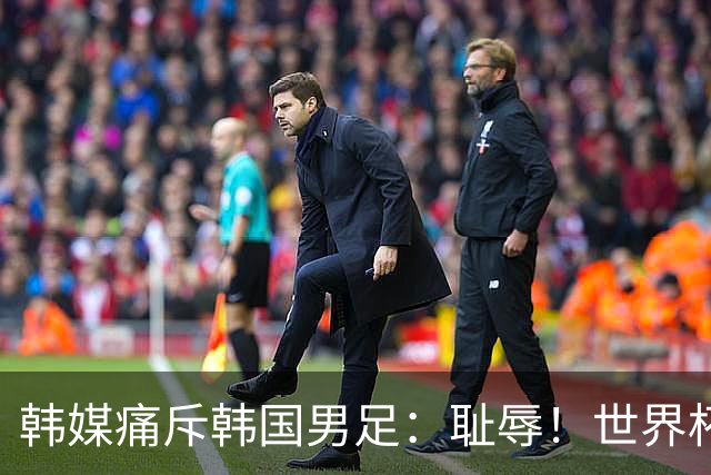 韩媒痛斥韩国男足：耻辱！世界杯历史最差成绩，未能争胜+不配晋级32强