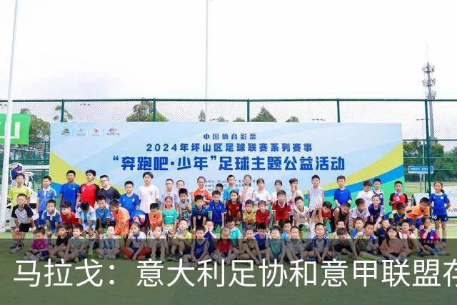马拉戈：意大利足协和意甲联盟存在冲突 这两个领域必须沟通