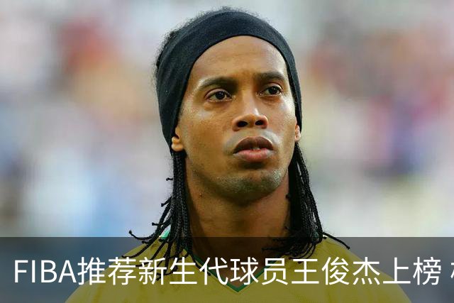 FIBA推荐新生代球员王俊杰上榜 杨瀚森有望成世界级球星